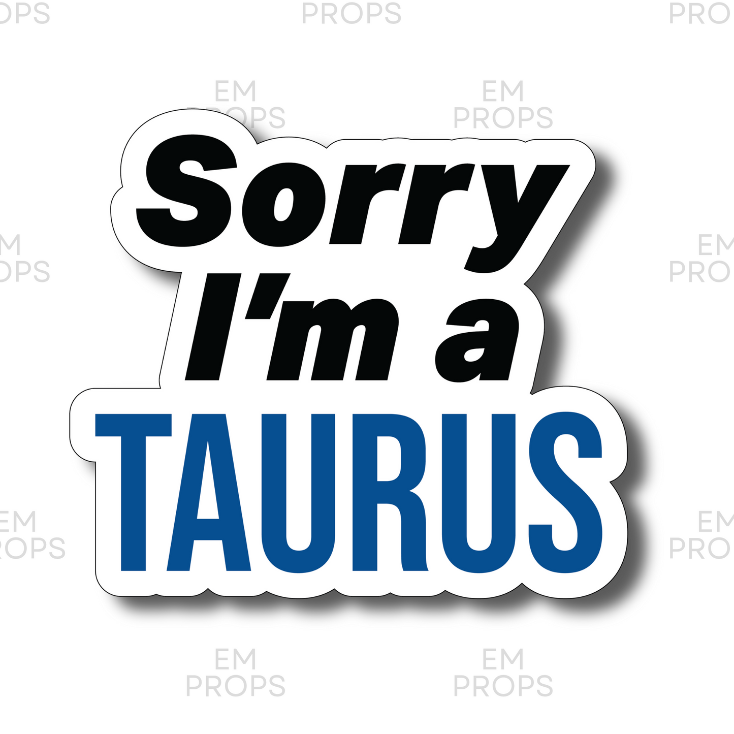 Sorry I'm a TAURUS prop sighn